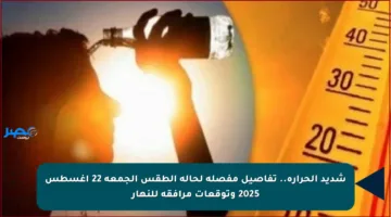 شديد الحرارة.. تفاصيل مفصلة لحالة الطقس الجمعة 22 أغسطس 2025 وتوقعات مرافقة للنهار